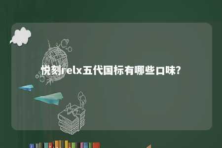 悦刻relx五代国标有哪些口味？ 