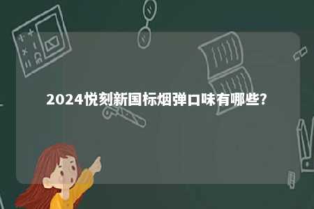 2024悦刻新国标烟弹口味有哪些
？ 